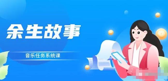 余生故事·音乐任务系统课，轻松玩转变现模式汇创项目库-网创项目资源站-副业项目-创业项目-搞钱项目汇创项目库