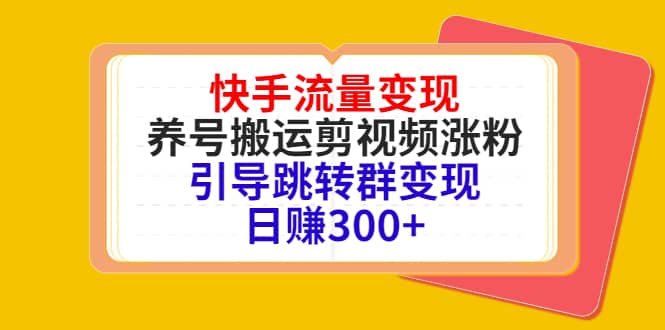 快手流量变现，养号搬运剪视频涨粉，引导跳转群变现日赚300+汇创项目库-网创项目资源站-副业项目-创业项目-搞钱项目汇创项目库