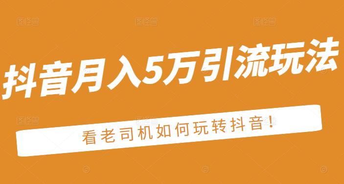 老古董·抖音月入5万引流玩法，看看老司机如何玩转抖音(附赠：抖音另类引流思路)汇创项目库-网创项目资源站-副业项目-创业项目-搞钱项目汇创项目库