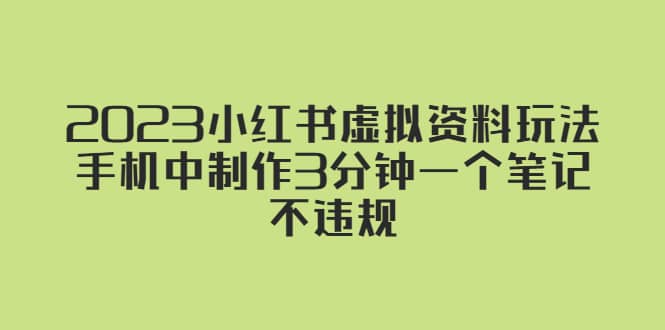 2023小红书虚拟资料玩法，手机中制作3分钟一个笔记不违规汇创项目库-网创项目资源站-副业项目-创业项目-搞钱项目汇创项目库