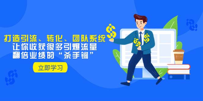 教你打造引流、转化、团队系统，让你收获很多引爆流量、翻倍业绩的“杀手锏”汇创项目库-网创项目资源站-副业项目-创业项目-搞钱项目汇创项目库