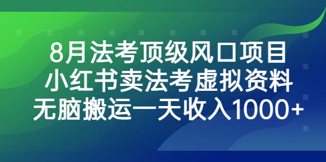 8月法考顶级风口项目，小红书卖法考虚拟资料，无脑搬运一天收入1000+汇创项目库-网创项目资源站-副业项目-创业项目-搞钱项目汇创项目库