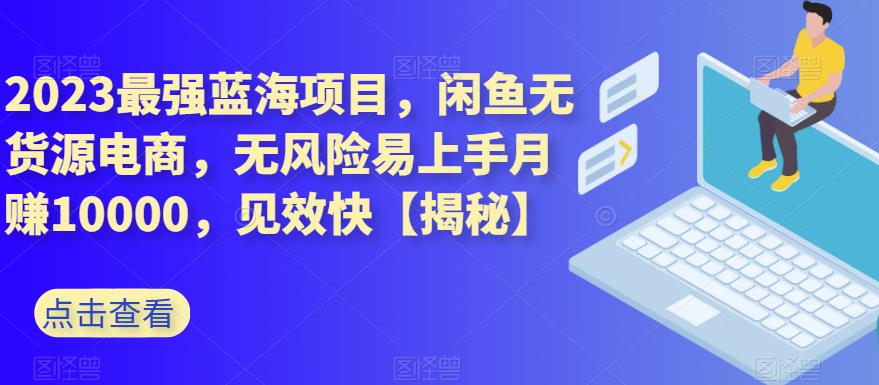 2023最强蓝海项目，闲鱼无货源电商，无风险易上手月赚10000，见效快【揭秘】汇创项目库-网创项目资源站-副业项目-创业项目-搞钱项目汇创项目库