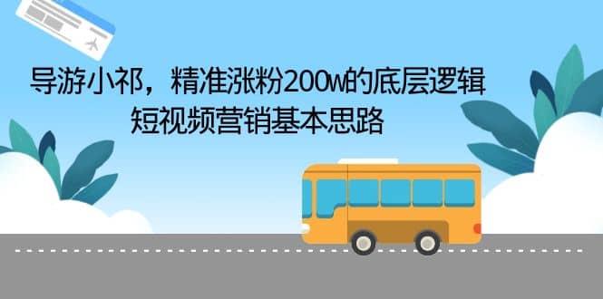导游小祁，精准涨粉200w的底层逻辑，短视频营销基本思路汇创项目库-网创项目资源站-副业项目-创业项目-搞钱项目汇创项目库