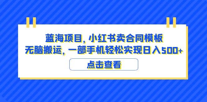 蓝海项目 小红书卖合同模板 无脑搬运 一部手机日入500+（教程+4000份模板）汇创项目库-网创项目资源站-副业项目-创业项目-搞钱项目汇创项目库