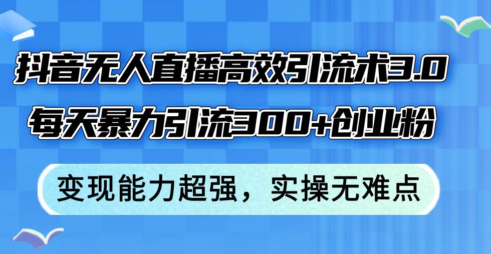 抖音无人直播高效引流术3.0，每天暴力引流300+创业粉，变现能力超强，…汇创项目库-网创项目资源站-副业项目-创业项目-搞钱项目汇创项目库