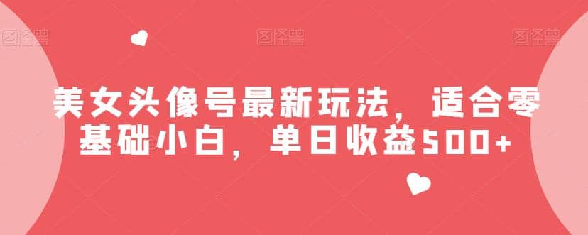 美女头像号最新玩法，适合零基础小白，单日收益500+【揭秘】汇创项目库-网创项目资源站-副业项目-创业项目-搞钱项目汇创项目库