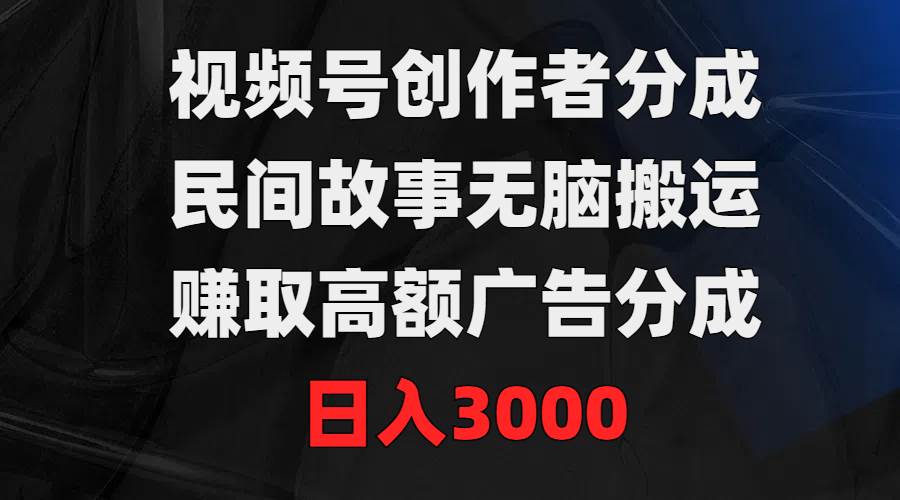 视频号创作者分成，民间故事无脑搬运，赚取高额广告分成，日入3000汇创项目库-网创项目资源站-副业项目-创业项目-搞钱项目汇创项目库