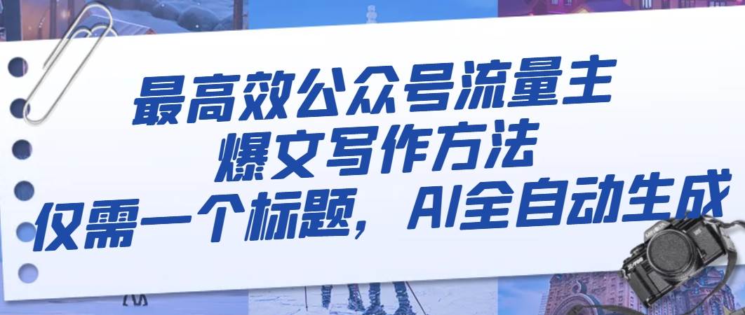 最高效公众号流量主爆文写作方法，仅需一个标题，AI全自动生成汇创项目库-网创项目资源站-副业项目-创业项目-搞钱项目汇创项目库