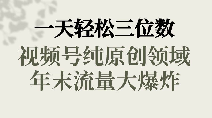 一天轻松三位数，视频号纯原创领域，春节童子送祝福，年末流量大爆炸汇创项目库-网创项目资源站-副业项目-创业项目-搞钱项目汇创项目库