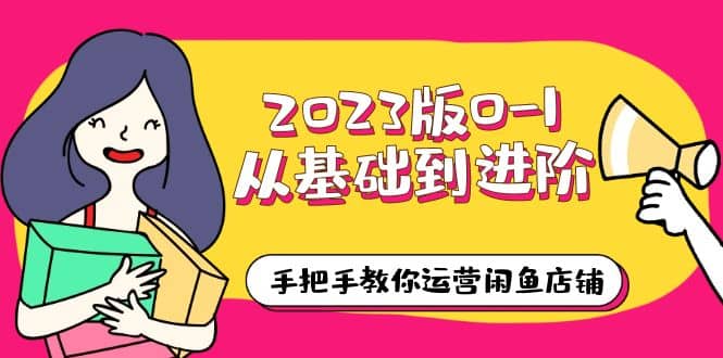 2023版0-1从基础到进阶，手把手教你运营闲鱼店铺（10节视频课）汇创项目库-网创项目资源站-副业项目-创业项目-搞钱项目汇创项目库