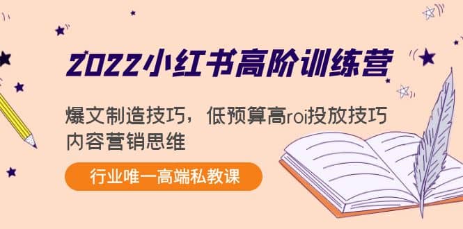 2022小红书高阶训练营：爆文制造技巧，低预算高roi投放技巧，内容营销思维汇创项目库-网创项目资源站-副业项目-创业项目-搞钱项目汇创项目库