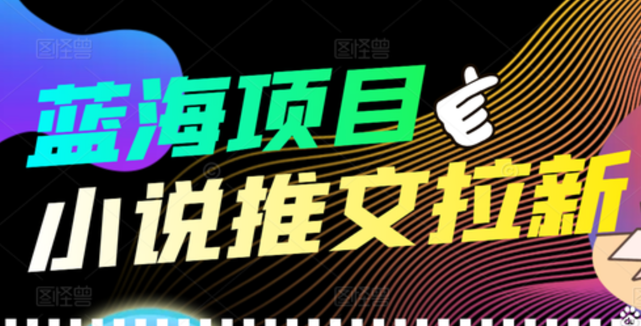 【高端精品】外面收费6880的小说推文拉新项目，个人工作室可批量做汇创项目库-网创项目资源站-副业项目-创业项目-搞钱项目汇创项目库