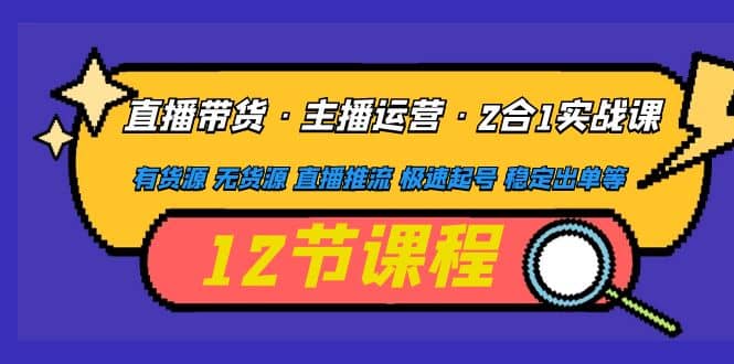 直播带货·主播运营2合1实战课 有货源 无货源 直播推流 极速起号 稳定出单汇创项目库-网创项目资源站-副业项目-创业项目-搞钱项目汇创项目库