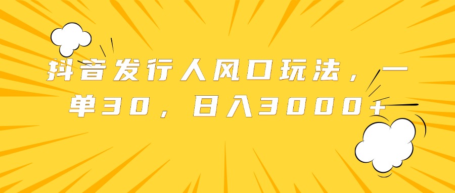 抖音发行人风口玩法，一单30，日入3000+汇创项目库-网创项目资源站-副业项目-创业项目-搞钱项目汇创项目库