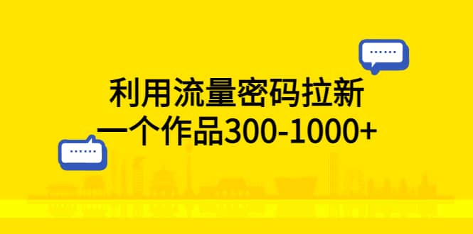 利用流量密码拉新，一个作品300-1000+汇创项目库-网创项目资源站-副业项目-创业项目-搞钱项目汇创项目库