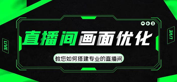 直播间画面优化教程，教您如何搭建专业的直播间汇创项目库-网创项目资源站-副业项目-创业项目-搞钱项目汇创项目库