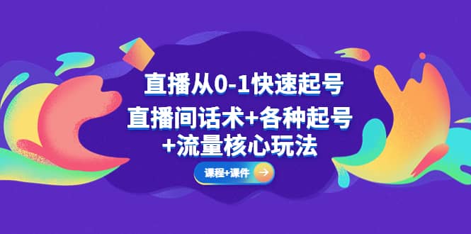 直播从0-1快速起号，直播间话术+各种起号+流量核心玩法(全套课程+课件)汇创项目库-网创项目资源站-副业项目-创业项目-搞钱项目汇创项目库