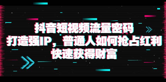 抖音短视频流量密码：打造强IP，普通人如何抢占红利，快速获得财富汇创项目库-网创项目资源站-副业项目-创业项目-搞钱项目汇创项目库