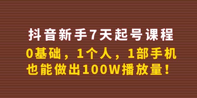 抖音新手7天起号课程：0基础，1个人，1部手机，也能做出100W播放量汇创项目库-网创项目资源站-副业项目-创业项目-搞钱项目汇创项目库