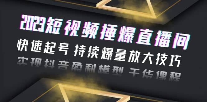 2023短视频捶爆直播间：快速起号 持续爆量放大技巧 实现抖音盈利模型 干货汇创项目库-网创项目资源站-副业项目-创业项目-搞钱项目汇创项目库