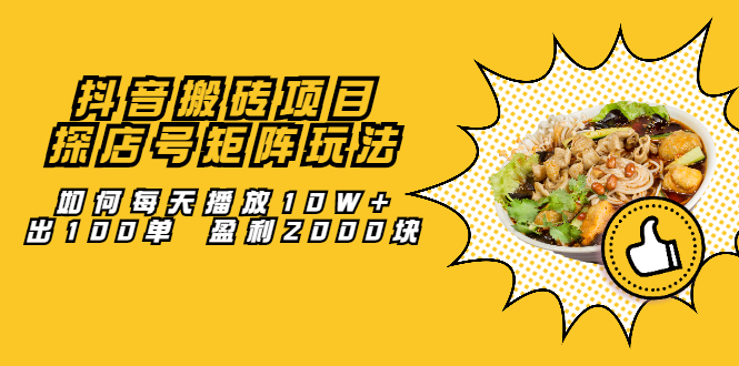 抖音搬砖项目：探店号矩阵玩法，如何每天播放10W+出100单 盈利2000块汇创项目库-网创项目资源站-副业项目-创业项目-搞钱项目汇创项目库