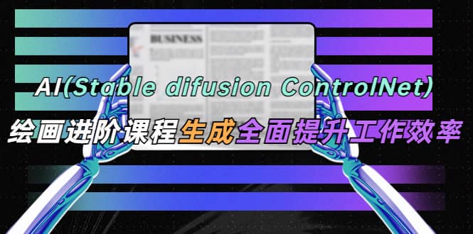 AI（stable difusion ControlNet）绘画进阶课程 办公场景 全面提升工作效率汇创项目库-网创项目资源站-副业项目-创业项目-搞钱项目汇创项目库