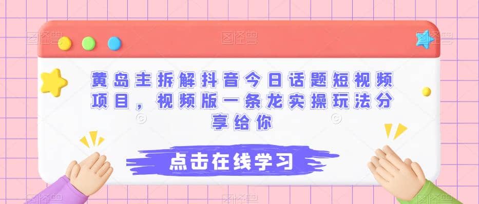 黄岛主拆解抖音今日话题短视频项目，视频版一条龙实操玩法分享给你汇创项目库-网创项目资源站-副业项目-创业项目-搞钱项目汇创项目库