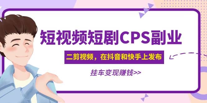 短视频短剧CPS副业项目：二剪视频在抖音和快手上发布，挂车变现汇创项目库-网创项目资源站-副业项目-创业项目-搞钱项目汇创项目库