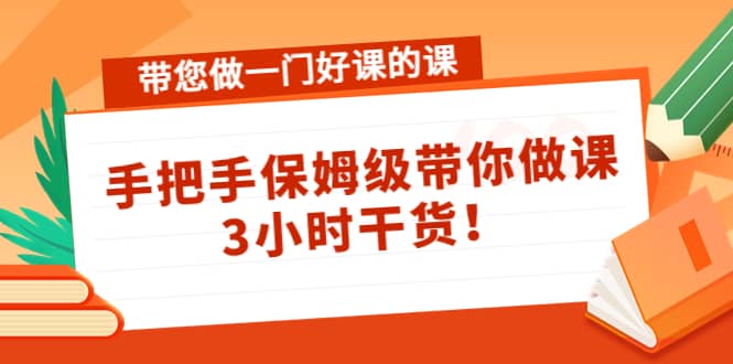 带您做一门好课的课：手把手保姆级带你做课，3小时干货汇创项目库-网创项目资源站-副业项目-创业项目-搞钱项目汇创项目库