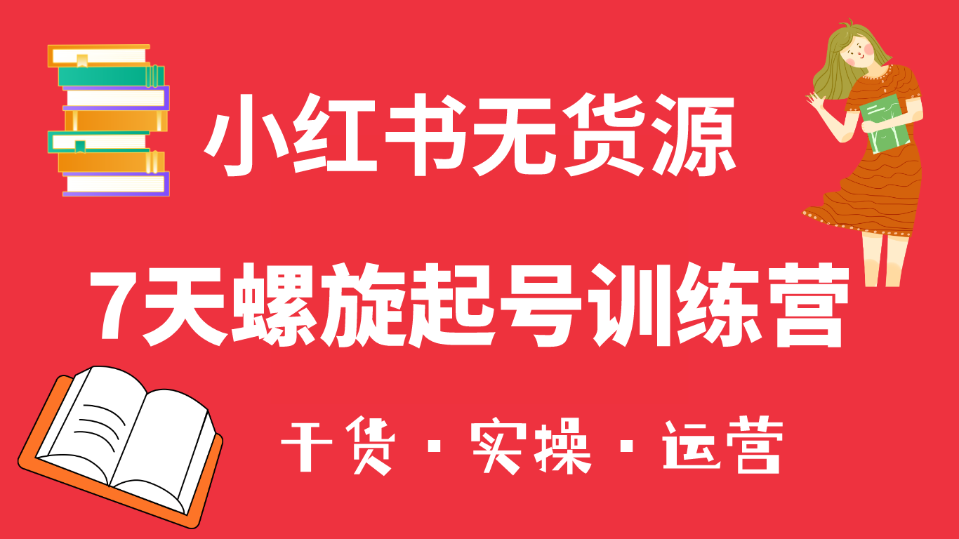 小红书7天螺旋起号训练营，小白也能轻松起店（干货+实操+运营）汇创项目库-网创项目资源站-副业项目-创业项目-搞钱项目汇创项目库