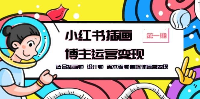 小红书插画博主运营变现-第1期，适合插画师 设计师 美术老师自媒体运营变现汇创项目库-网创项目资源站-副业项目-创业项目-搞钱项目汇创项目库