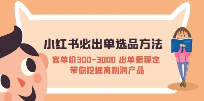 小红书必出单选品方法：客单价300-3000 出单很稳定 带你挖掘高利润产品汇创项目库-网创项目资源站-副业项目-创业项目-搞钱项目汇创项目库