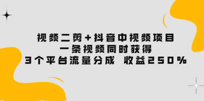 视频二剪+抖音中视频项目：一条视频获得3个平台流量分成 收益250% 价值4980汇创项目库-网创项目资源站-副业项目-创业项目-搞钱项目汇创项目库