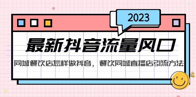 2023最新抖音流量风口，同城餐饮店怎样做抖音，餐饮同城直播店引流方法汇创项目库-网创项目资源站-副业项目-创业项目-搞钱项目汇创项目库