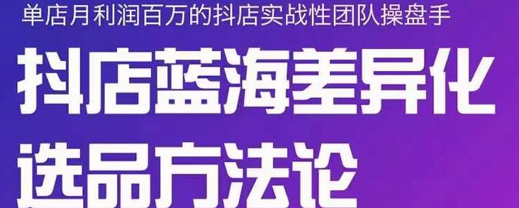 小卒抖店终极蓝海差异化选品方法论，全面介绍抖店无货源选品的所有方法汇创项目库-网创项目资源站-副业项目-创业项目-搞钱项目汇创项目库