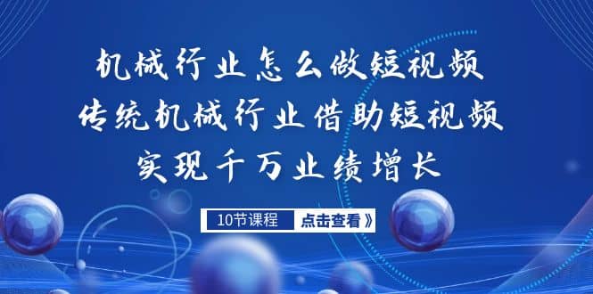 机械行业怎么做短视频，传统机械行业借助短视频实现千万业绩增长汇创项目库-网创项目资源站-副业项目-创业项目-搞钱项目汇创项目库