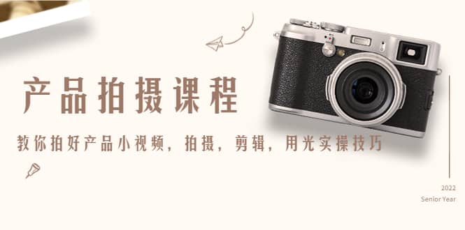 产品拍摄课程，教你拍好产品小视频，拍摄，剪辑，用光实操技巧汇创项目库-网创项目资源站-副业项目-创业项目-搞钱项目汇创项目库
