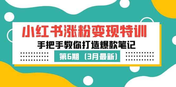 小红书涨粉变现特训·第6期，手把手教你打造爆款笔记（3月新课）汇创项目库-网创项目资源站-副业项目-创业项目-搞钱项目汇创项目库