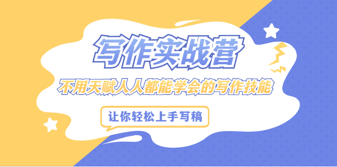写作实战营，不用天赋人人都能学会的写作技能，让你轻松写稿变现汇创项目库-网创项目资源站-副业项目-创业项目-搞钱项目汇创项目库