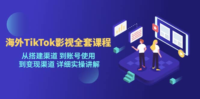 海外TikTok/影视全套课程，从搭建渠道 到账号使用 到变现渠道 详细实操讲解汇创项目库-网创项目资源站-副业项目-创业项目-搞钱项目汇创项目库