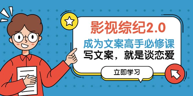 影视综纪2.0·成为文案高手必修课：写文案，就是谈恋爱（20节课）汇创项目库-网创项目资源站-副业项目-创业项目-搞钱项目汇创项目库