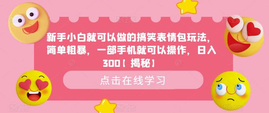 新手小白就可以做的搞笑表情包玩法，简单粗暴，一部手机就可以操作，日入300【揭秘】汇创项目库-网创项目资源站-副业项目-创业项目-搞钱项目汇创项目库