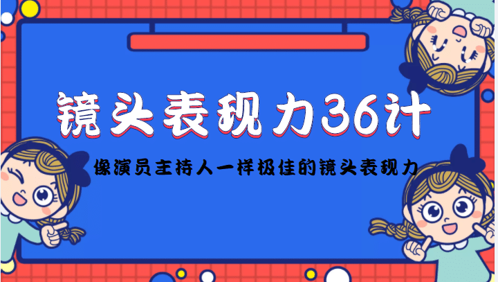 镜头表现力36计，做到像演员主持人这些职业的人一样，拥有极佳的镜头表现力汇创项目库-网创项目资源站-副业项目-创业项目-搞钱项目汇创项目库