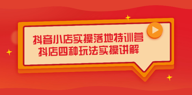 抖音小店实操落地特训营，抖店四种玩法实操讲解（干货视频）汇创项目库-网创项目资源站-副业项目-创业项目-搞钱项目汇创项目库