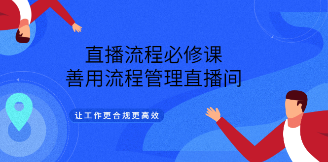 直播流程必修课，善用流程管理直播间，让工作更合规更高效汇创项目库-网创项目资源站-副业项目-创业项目-搞钱项目汇创项目库