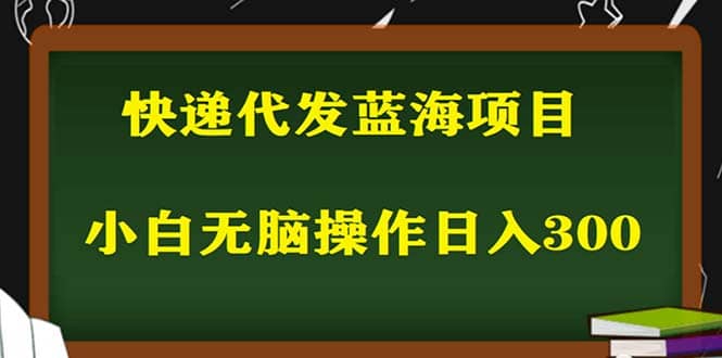 2023最新蓝海快递代发项目，小白零成本照抄汇创项目库-网创项目资源站-副业项目-创业项目-搞钱项目汇创项目库