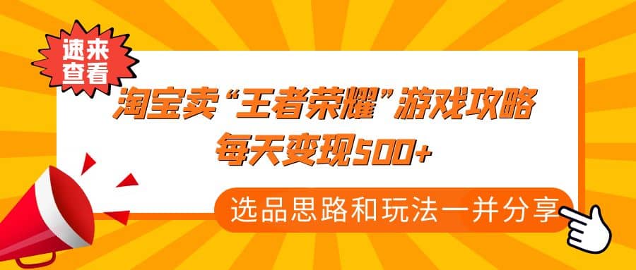 某付款文章《淘宝卖“王者荣耀”游戏攻略，每天变现500+，选品思路+玩法》汇创项目库-网创项目资源站-副业项目-创业项目-搞钱项目汇创项目库