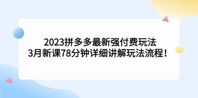 2023拼多多最新强付费玩法，3月新课78分钟详细讲解玩法流程汇创项目库-网创项目资源站-副业项目-创业项目-搞钱项目汇创项目库