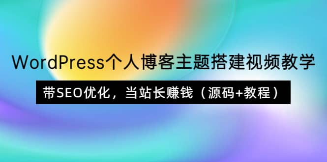 WordPress个人博客主题搭建视频教学，带SEO优化，当站长赚钱（源码+教程）汇创项目库-网创项目资源站-副业项目-创业项目-搞钱项目汇创项目库